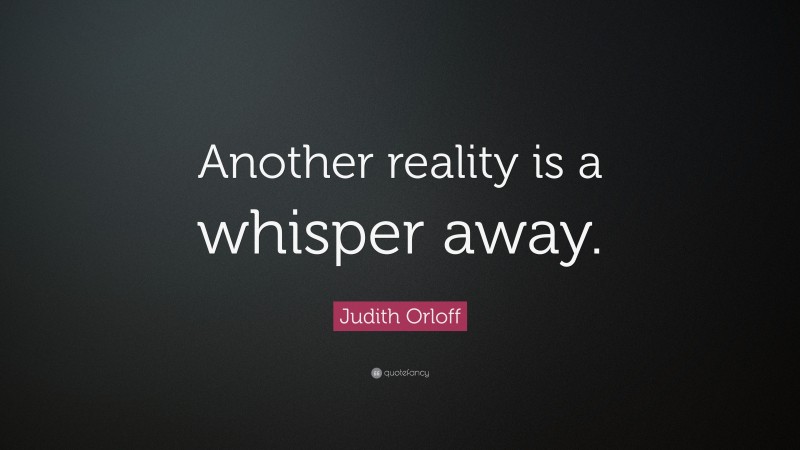 Judith Orloff Quote: “Another reality is a whisper away.”
