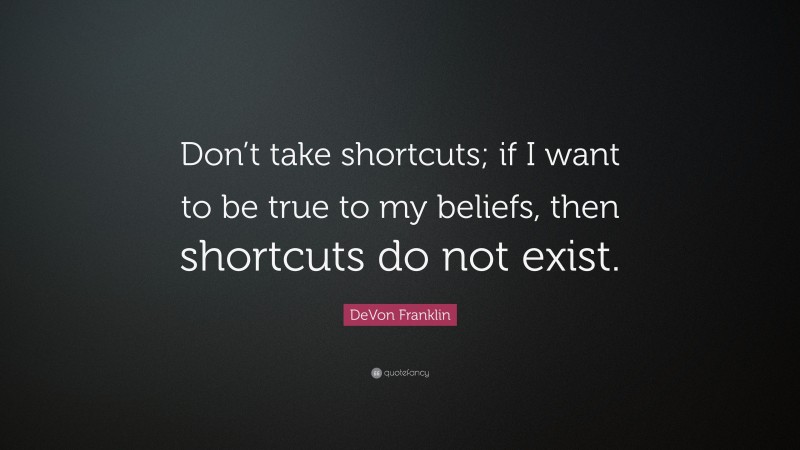 DeVon Franklin Quote: “Don’t take shortcuts; if I want to be true to my beliefs, then shortcuts do not exist.”