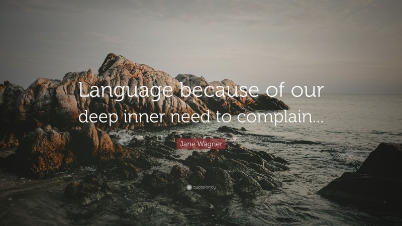 Jane Wagner Quote: “Language because of our deep inner need to complain...”