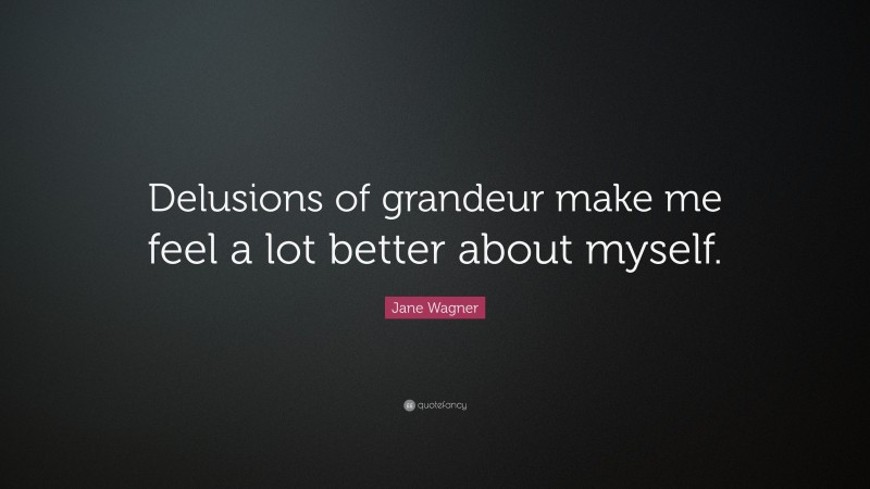Jane Wagner Quote: “Delusions of grandeur make me feel a lot better about myself.”