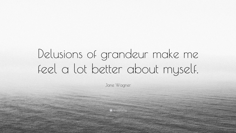 Jane Wagner Quote: “Delusions of grandeur make me feel a lot better about myself.”