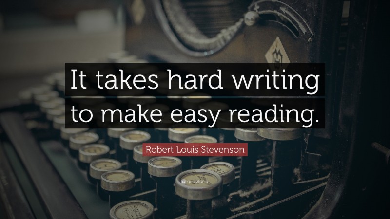 Robert Louis Stevenson Quote: “It takes hard writing to make easy reading.”