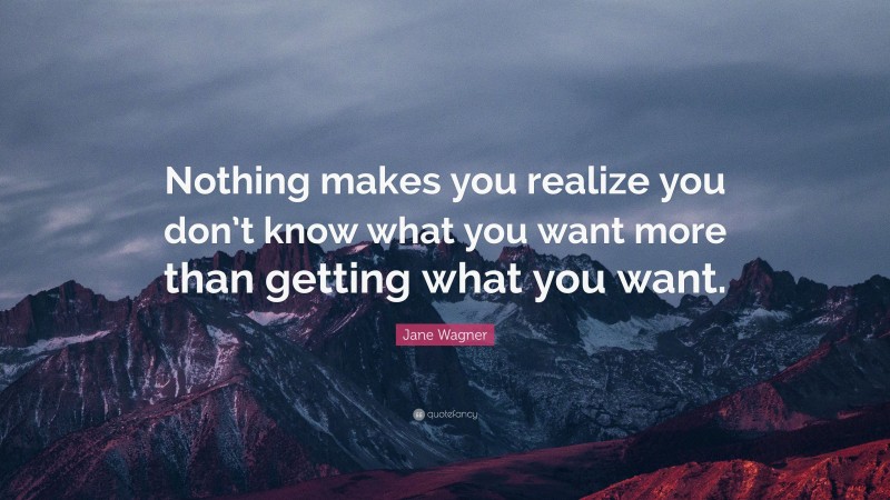 Jane Wagner Quote: “Nothing makes you realize you don’t know what you want more than getting what you want.”