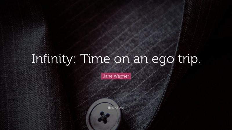 Jane Wagner Quote: “Infinity: Time on an ego trip.”