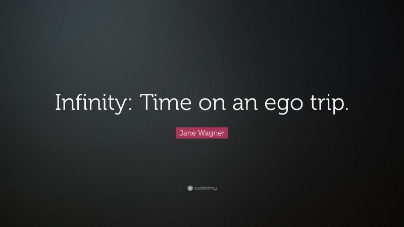 Jane Wagner Quote: “Infinity: Time on an ego trip.”