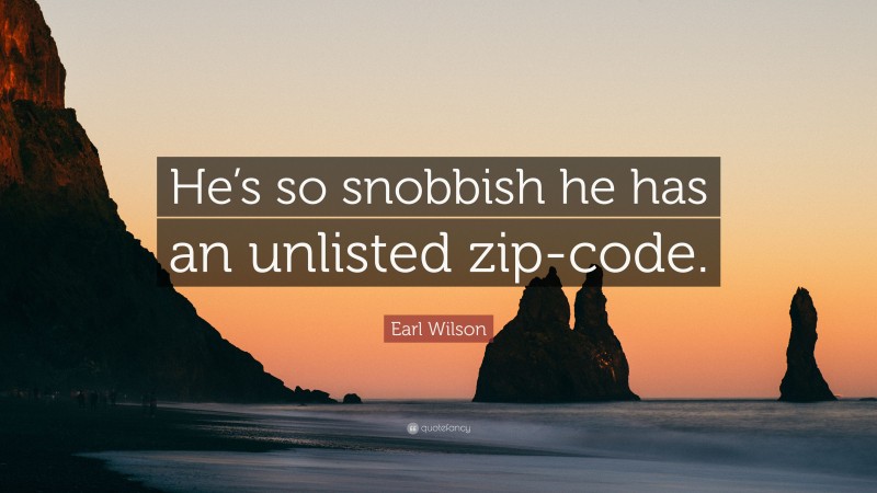 Earl Wilson Quote: “He’s so snobbish he has an unlisted zip-code.”