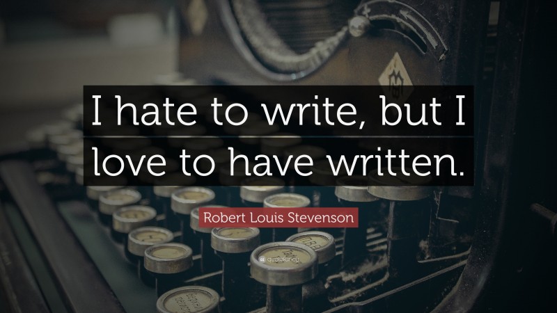 Robert Louis Stevenson Quote: “I hate to write, but I love to have written.”