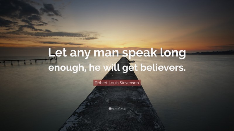 Robert Louis Stevenson Quote: “Let any man speak long enough, he will get believers.”