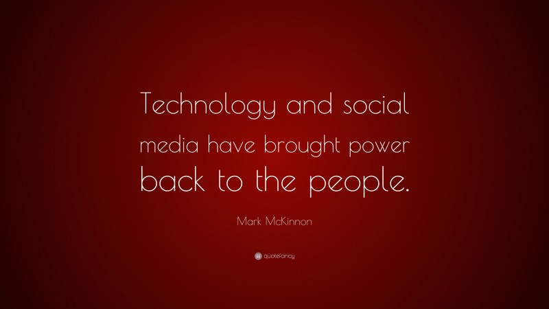 Mark McKinnon Quote: “Technology and social media have brought power ...
