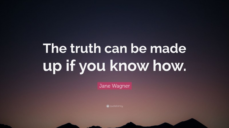 Jane Wagner Quote: “The truth can be made up if you know how.”