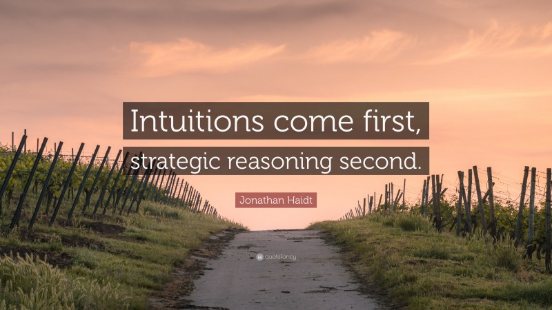 Jonathan Haidt Quote: “Intuitions come first, strategic reasoning second.”