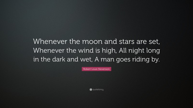 Robert Louis Stevenson Quote: “Whenever the moon and stars are set, Whenever the wind is high, All night long in the dark and wet, A man goes riding by.”