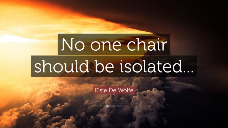 Elsie De Wolfe Quote: “No one chair should be isolated...”