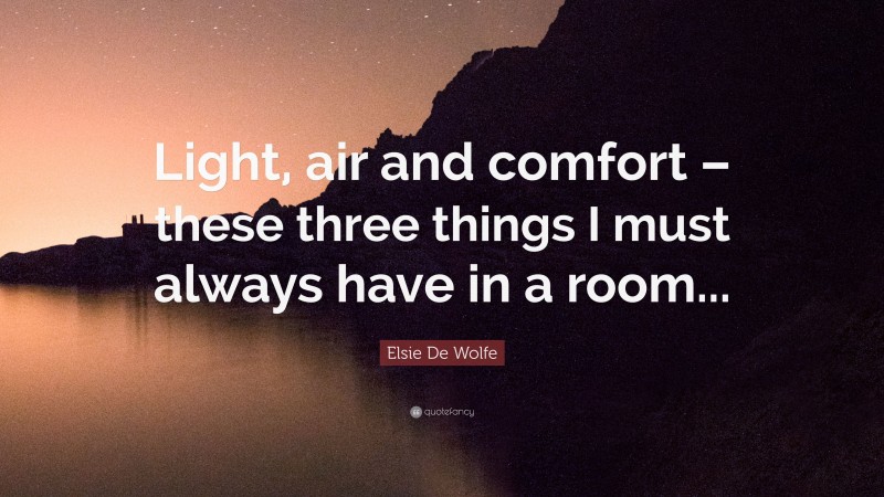 Elsie De Wolfe Quote: “Light, air and comfort – these three things I must always have in a room...”