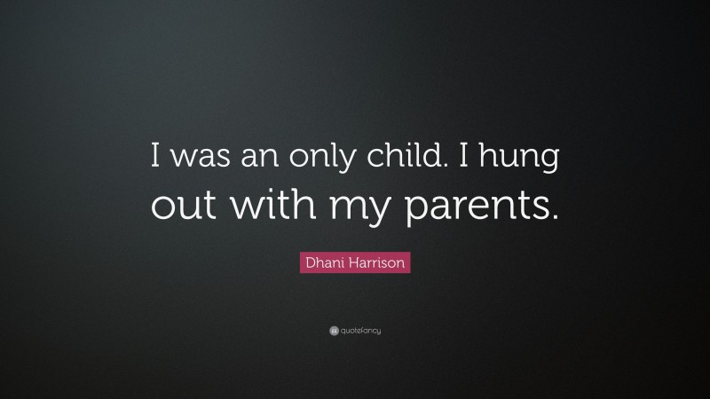 Dhani Harrison Quote: “I was an only child. I hung out with my parents.”