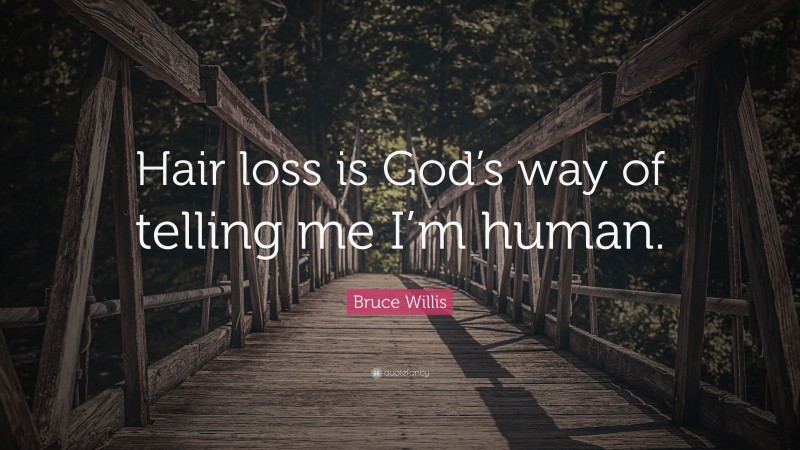 Bruce Willis Quote: “Hair loss is God’s way of telling me I’m human.”