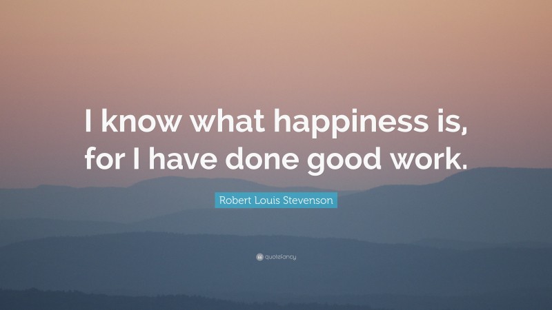 Robert Louis Stevenson Quote: “I know what happiness is, for I have done good work.”
