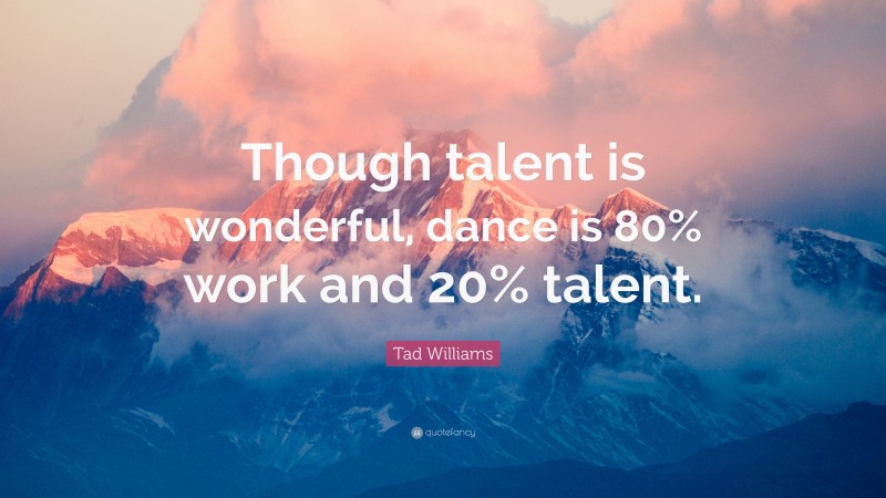 Tad Williams Quote: “Though talent is wonderful, dance is 80% work and 20% talent.”
