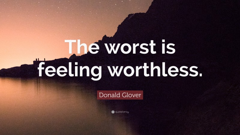 Donald Glover Quote: “The worst is feeling worthless.”
