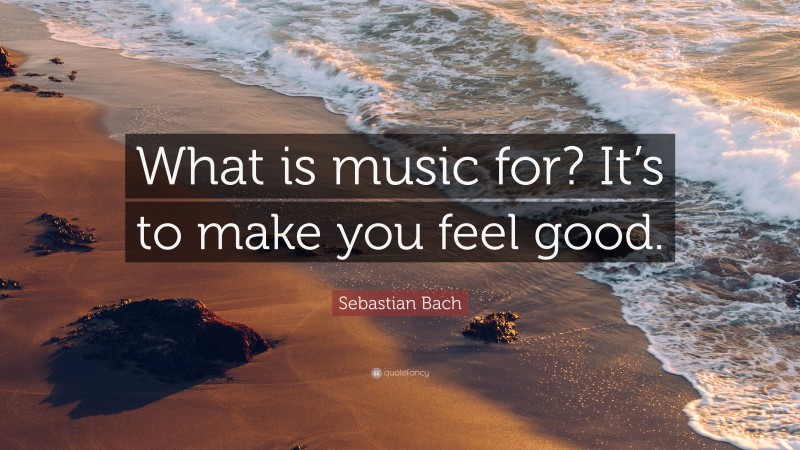 Sebastian Bach Quote: “What is music for? It’s to make you feel good.”