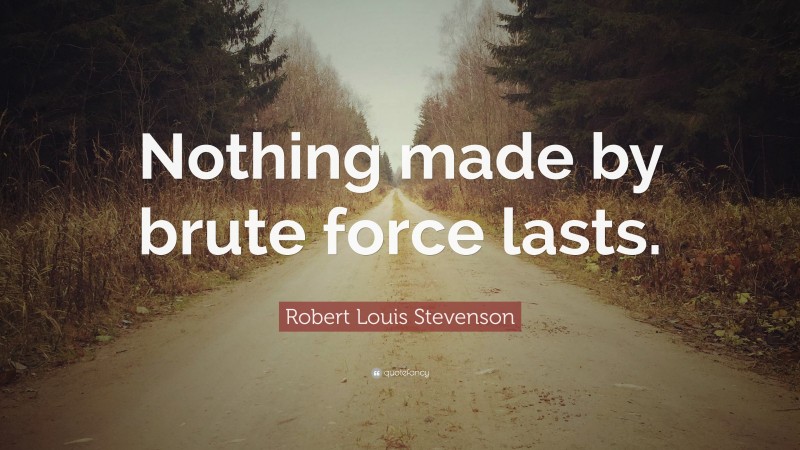 Robert Louis Stevenson Quote: “Nothing made by brute force lasts.”