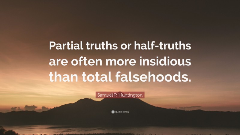 Samuel P. Huntington Quote: “Partial truths or half-truths are often more insidious than total falsehoods.”