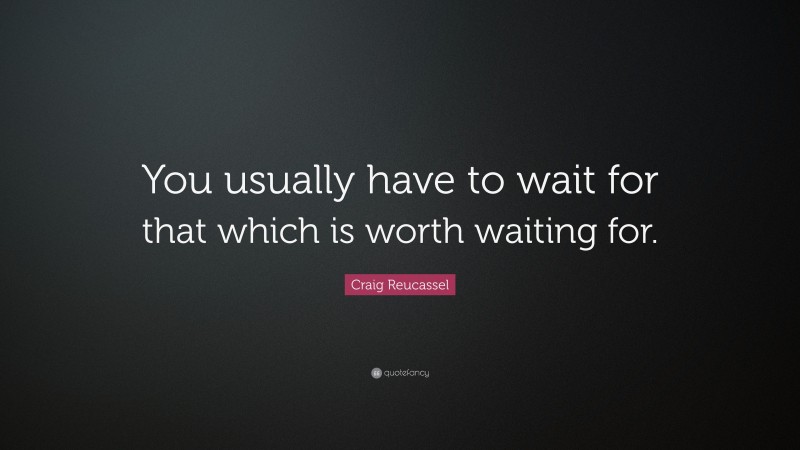 Craig Reucassel Quote: “You usually have to wait for that which is worth waiting for.”