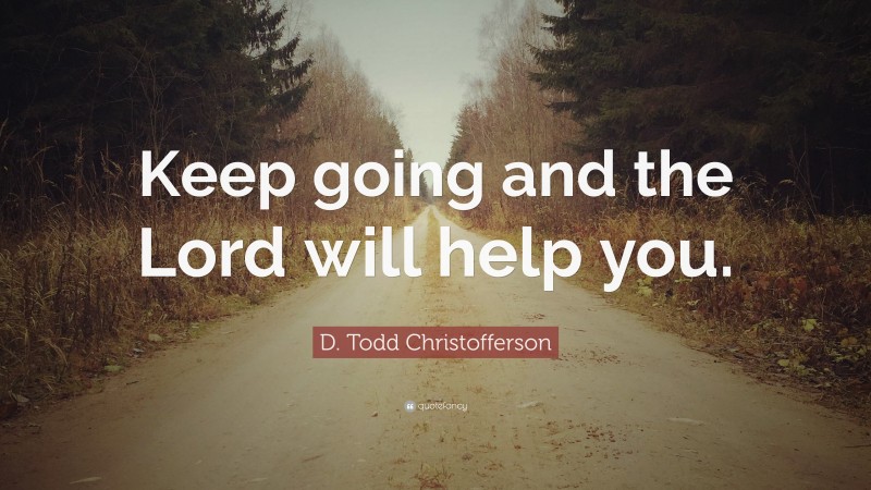 D. Todd Christofferson Quote: “Keep going and the Lord will help you.”