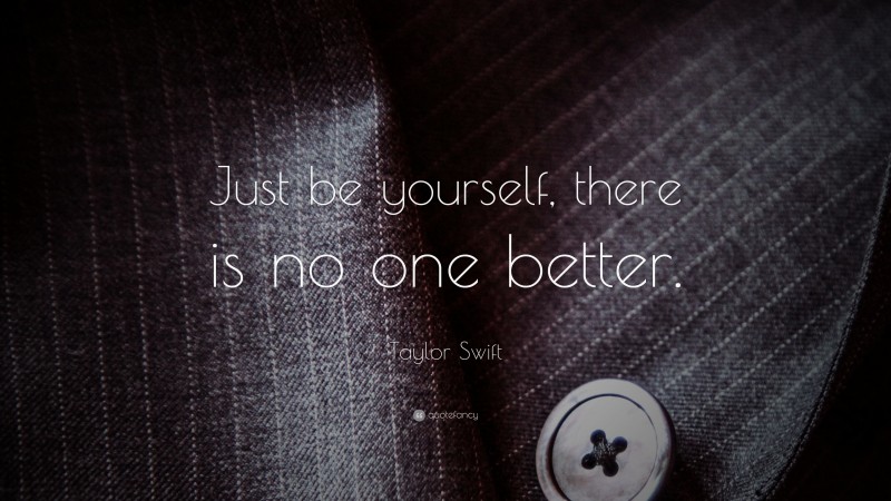 Taylor Swift Quote: “Just be yourself, there is no one better.”