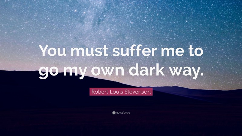 Robert Louis Stevenson Quote: “You must suffer me to go my own dark way.”