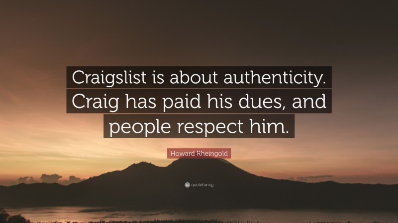 Howard Rheingold Quote: “Craigslist is about authenticity. Craig has paid his dues, and people respect him.”