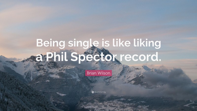 Brian Wilson Quote: “Being single is like liking a Phil Spector record.”