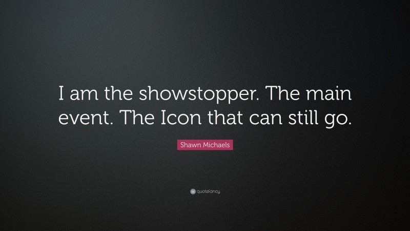 Shawn Michaels Quote: “I am the showstopper. The main event. The Icon that can still go.”