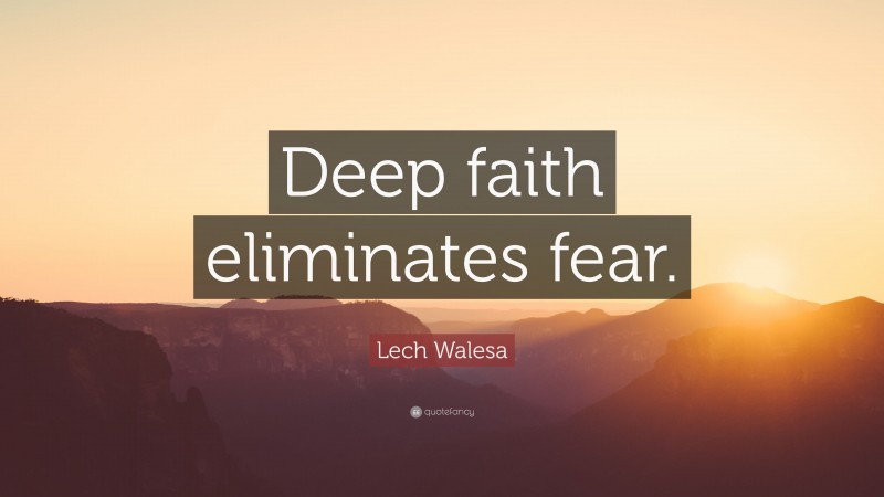 Lech Walesa Quote: “Deep faith eliminates fear.”