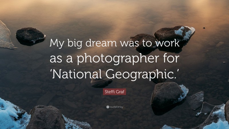 Steffi Graf Quote: “My big dream was to work as a photographer for ‘National Geographic.’”