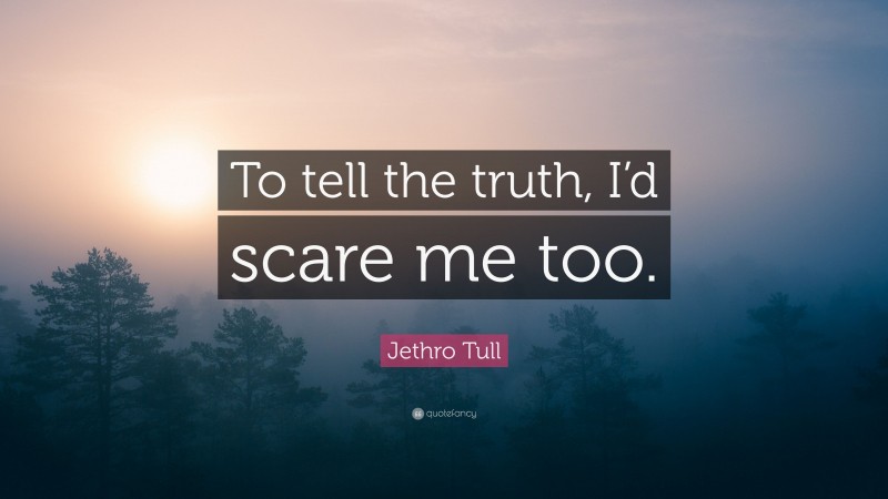 Jethro Tull Quote: “To tell the truth, I’d scare me too.”
