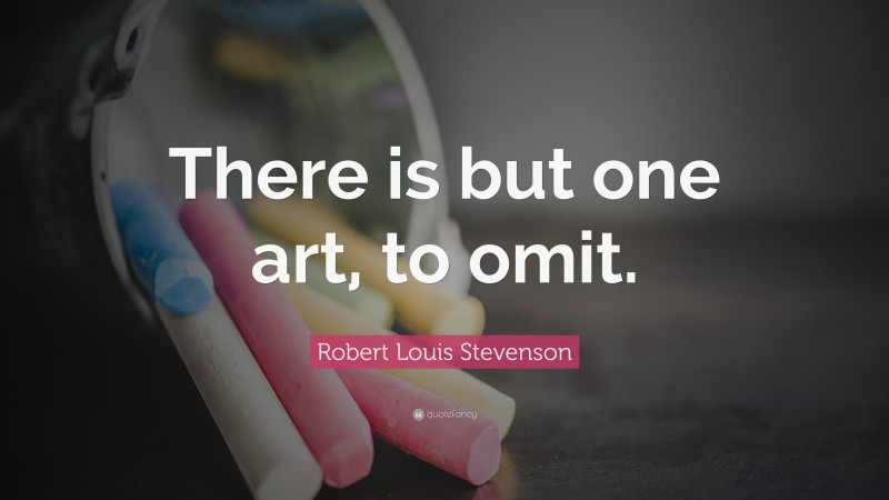 Robert Louis Stevenson Quote: “There is but one art, to omit.”