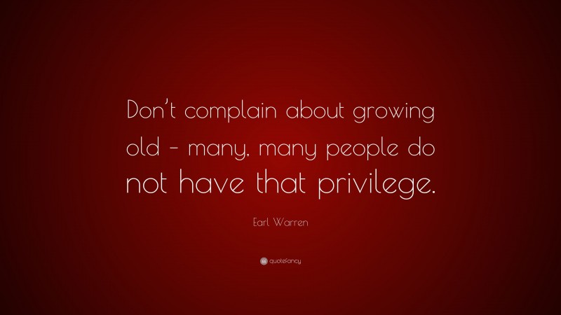 Earl Warren Quote: “Don’t complain about growing old – many, many people do not have that privilege.”