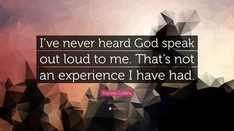 Francis Collins Quote: “I’ve never heard God speak out loud to me. That’s not an experience I have had.”
