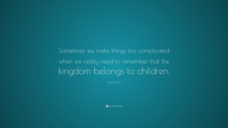 Heidi Baker Quote: “Sometimes we make things too complicated when we really need to remember that the kingdom belongs to children.”