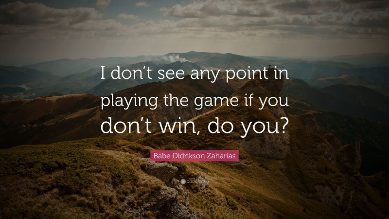 Babe Didrikson Zaharias Quote: “I don’t see any point in playing the game if you don’t win, do you?”