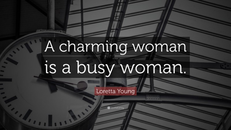 Loretta Young Quote: “A charming woman is a busy woman.”