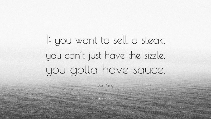 Don King Quote: “If you want to sell a steak, you can’t just have the sizzle, you gotta have sauce.”