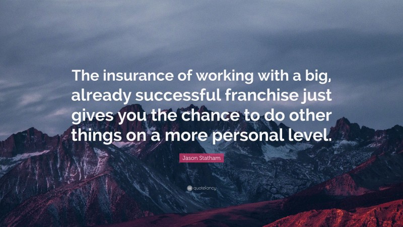 Jason Statham Quote: “The insurance of working with a big, already successful franchise just gives you the chance to do other things on a more personal level.”