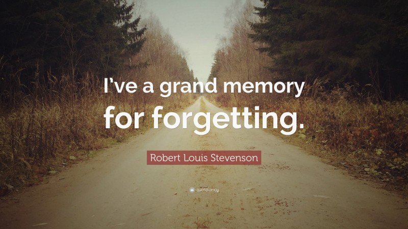 Robert Louis Stevenson Quote: “I’ve a grand memory for forgetting.”