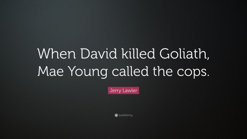 Jerry Lawler Quote: “When David killed Goliath, Mae Young called the cops.”