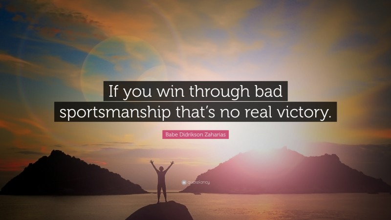 Babe Didrikson Zaharias Quote: “If you win through bad sportsmanship that’s no real victory.”