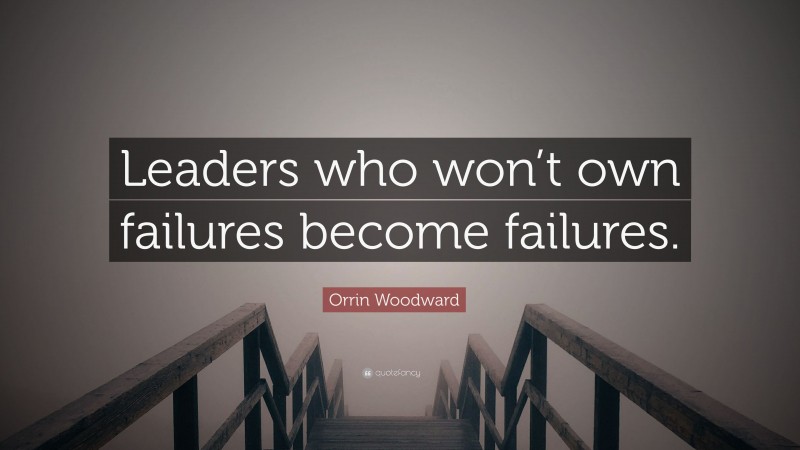 Orrin Woodward Quote: “Leaders who won’t own failures become failures.”
