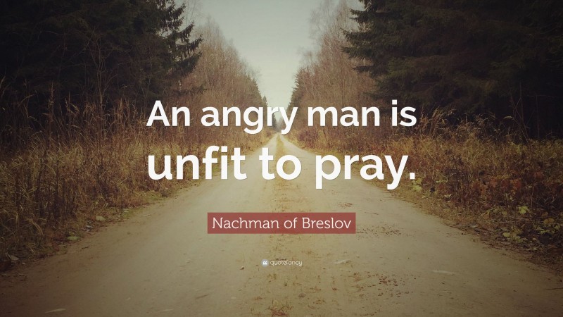 Nachman of Breslov Quote: “An angry man is unfit to pray.”
