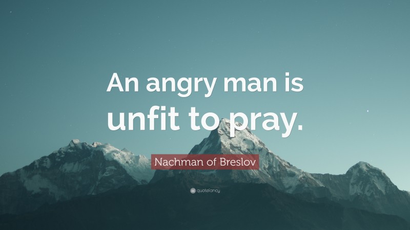 Nachman of Breslov Quote: “An angry man is unfit to pray.”